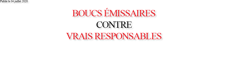 Publié le 04 juillet 2020 BOUCS ÉMISSAIRES CONTRE VRAIS RESPONSABLES 