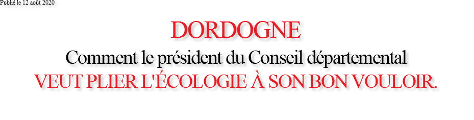 Publié le 12 août 2020 DORDOGNE Comment le président du Conseil départemental VEUT PLIER L'ÉCOLOGIE À SON BON VOULOIR. 