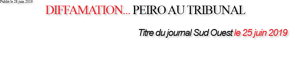 Publié le 28 juin 2019 DIFFAMATION... PEIRO AU TRIBUNAL Titre du journal Sud Ouest le 25 juin 2019 